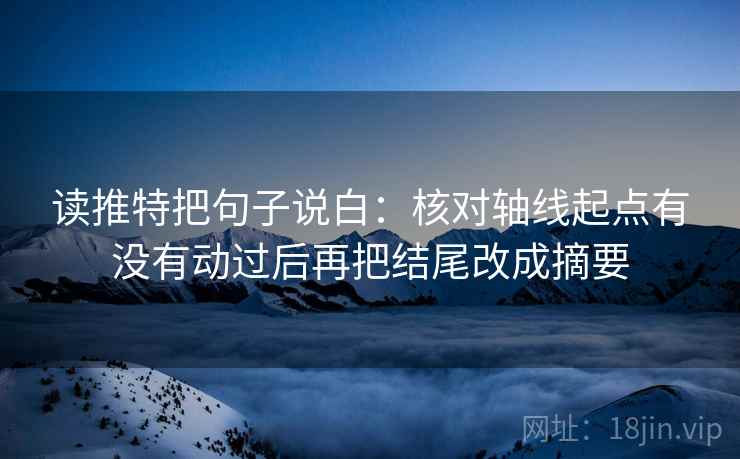读推特把句子说白：核对轴线起点有没有动过后再把结尾改成摘要  第1张