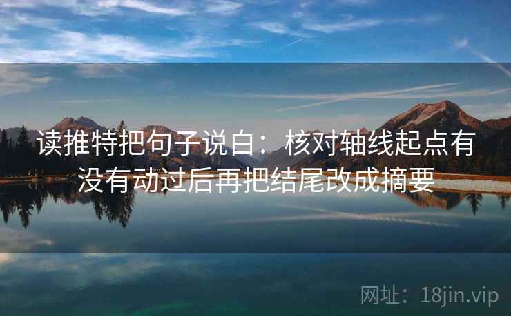 读推特把句子说白：核对轴线起点有没有动过后再把结尾改成摘要  第2张