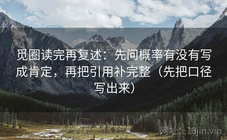 觅圈读完再复述:先问概率有没有写成肯定,再把引用补完整(先把口径写出来) 第2张 觅圈读完再复述:先问概率有没有写成肯定,再把引用补完整(先把口径写出来) 第2张
