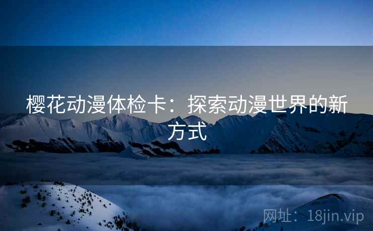 樱花动漫体检卡：探索动漫世界的新方式  第2张