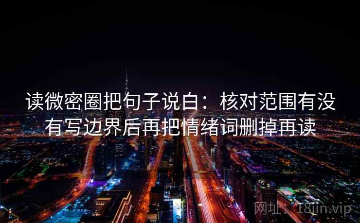 读微密圈把句子说白：核对范围有没有写边界后再把情绪词删掉再读  第2张
