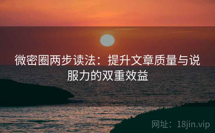 微密圈两步读法：提升文章质量与说服力的双重效益  第2张