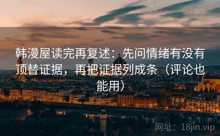 韩漫屋读完再复述：先问情绪有没有顶替证据，再把证据列成条（评论也能用）