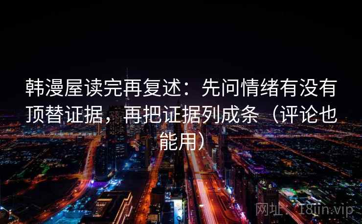 韩漫屋读完再复述：先问情绪有没有顶替证据，再把证据列成条（评论也能用）