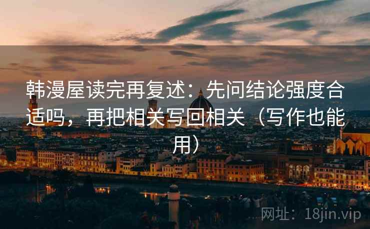 韩漫屋读完再复述：先问结论强度合适吗，再把相关写回相关（写作也能用）