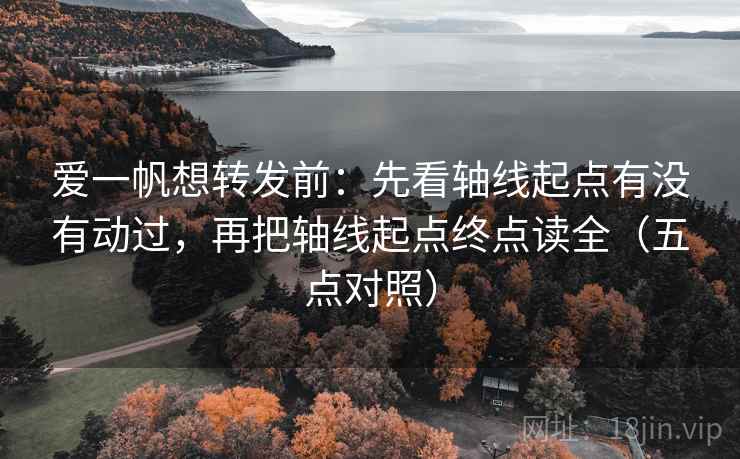 爱一帆想转发前：先看轴线起点有没有动过，再把轴线起点终点读全（五点对照）