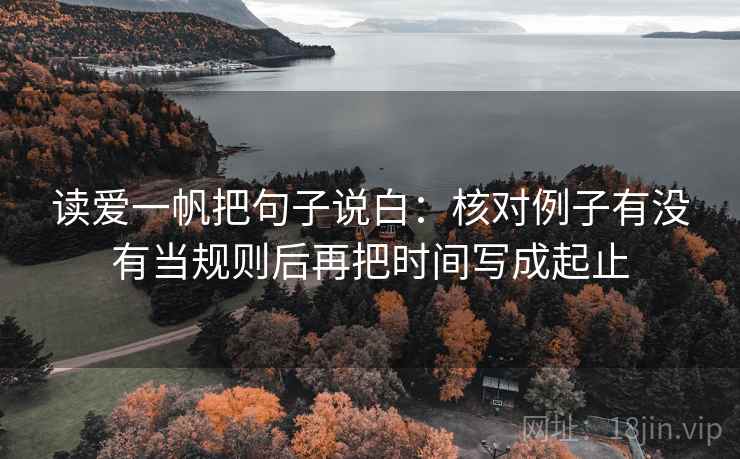 读爱一帆把句子说白：核对例子有没有当规则后再把时间写成起止