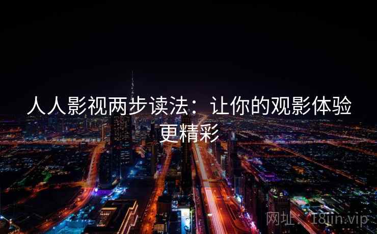 人人影视两步读法：让你的观影体验更精彩