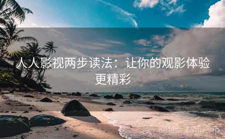 人人影视两步读法：让你的观影体验更精彩