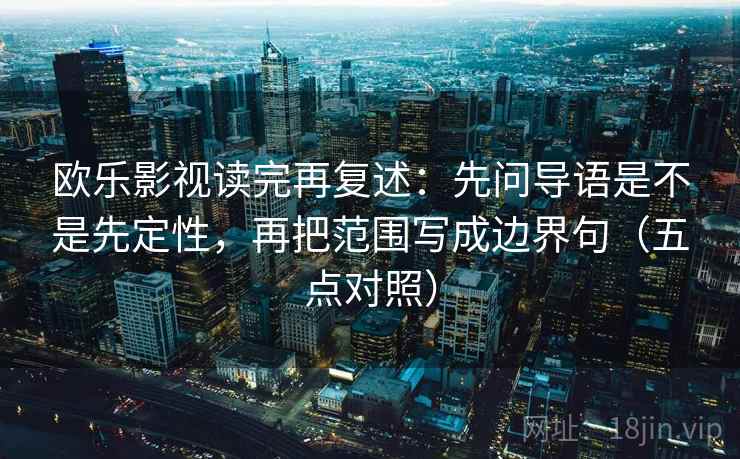 欧乐影视读完再复述：先问导语是不是先定性，再把范围写成边界句（五点对照）