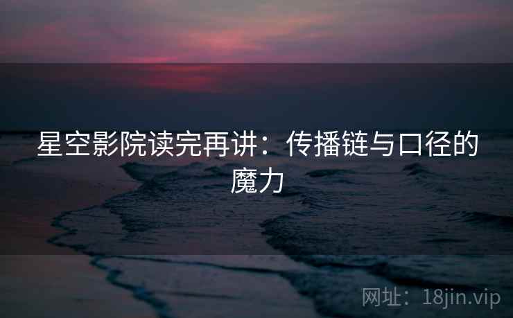 星空影院读完再讲：传播链与口径的魔力