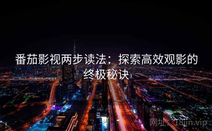 番茄影视两步读法：探索高效观影的终极秘诀
