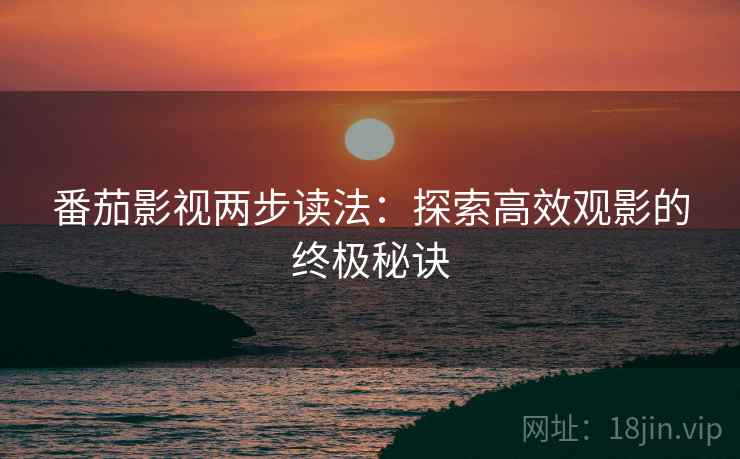 番茄影视两步读法：探索高效观影的终极秘诀