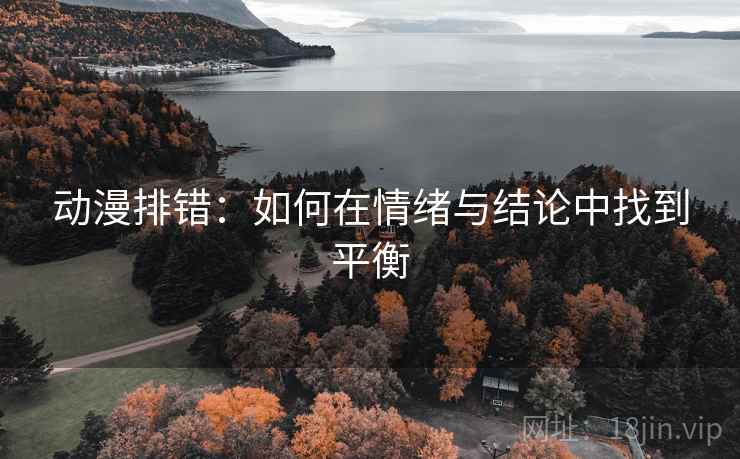 动漫排错：如何在情绪与结论中找到平衡