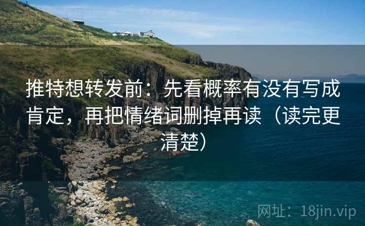 推特想转发前：先看概率有没有写成肯定，再把情绪词删掉再读（读完更清楚）