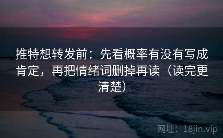 推特想转发前：先看概率有没有写成肯定，再把情绪词删掉再读（读完更清楚）