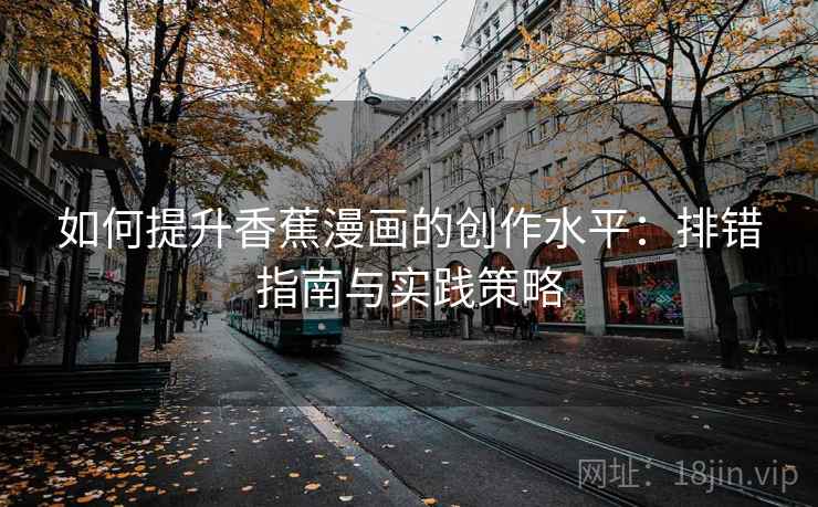 如何提升香蕉漫画的创作水平：排错指南与实践策略
