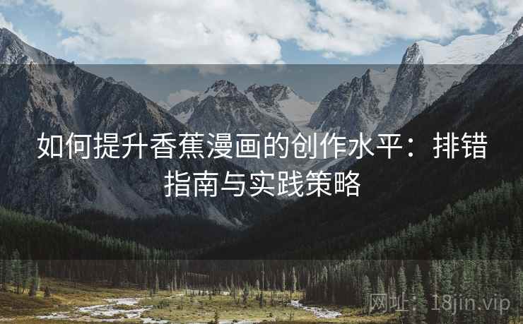 如何提升香蕉漫画的创作水平：排错指南与实践策略