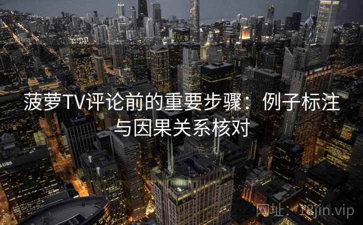 菠萝TV评论前的重要步骤：例子标注与因果关系核对