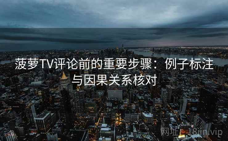 菠萝TV评论前的重要步骤：例子标注与因果关系核对