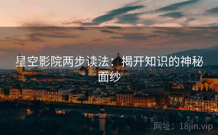 星空影院两步读法：揭开知识的神秘面纱