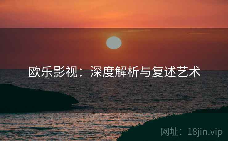 欧乐影视：深度解析与复述艺术