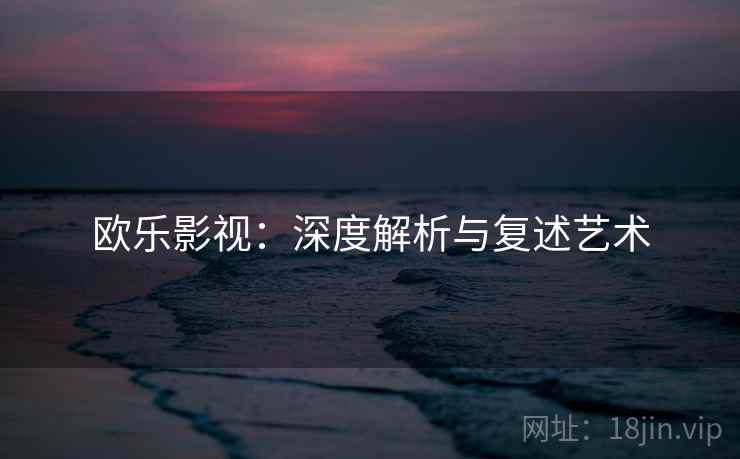 欧乐影视：深度解析与复述艺术