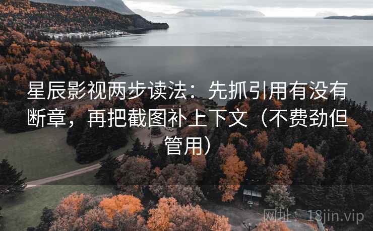 星辰影视两步读法：先抓引用有没有断章，再把截图补上下文（不费劲但管用）