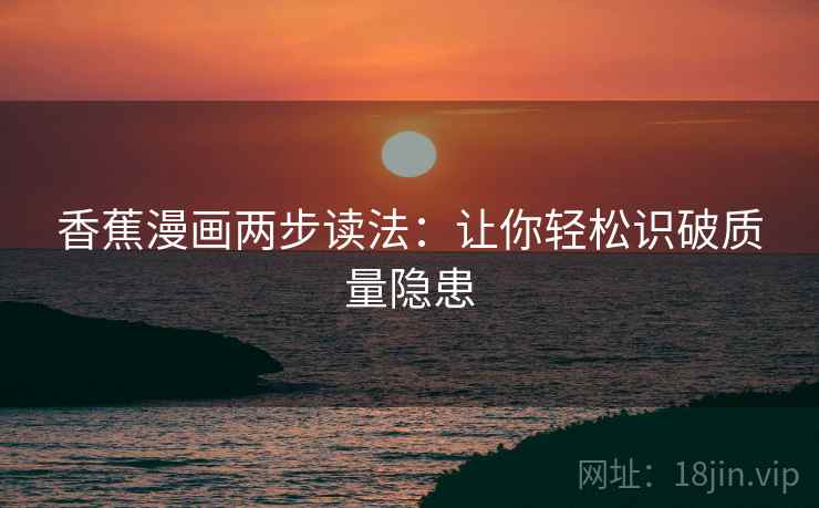 香蕉漫画两步读法：让你轻松识破质量隐患