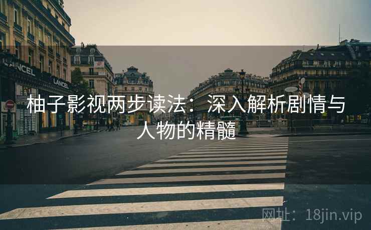 柚子影视两步读法：深入解析剧情与人物的精髓