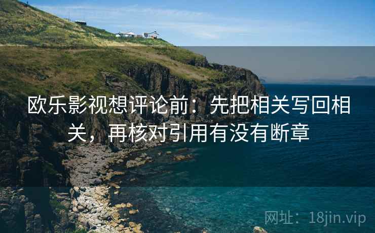 欧乐影视想评论前：先把相关写回相关，再核对引用有没有断章