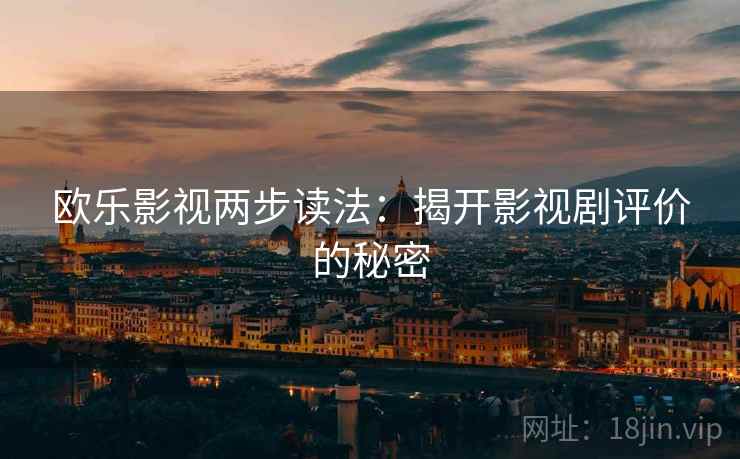 欧乐影视两步读法：揭开影视剧评价的秘密