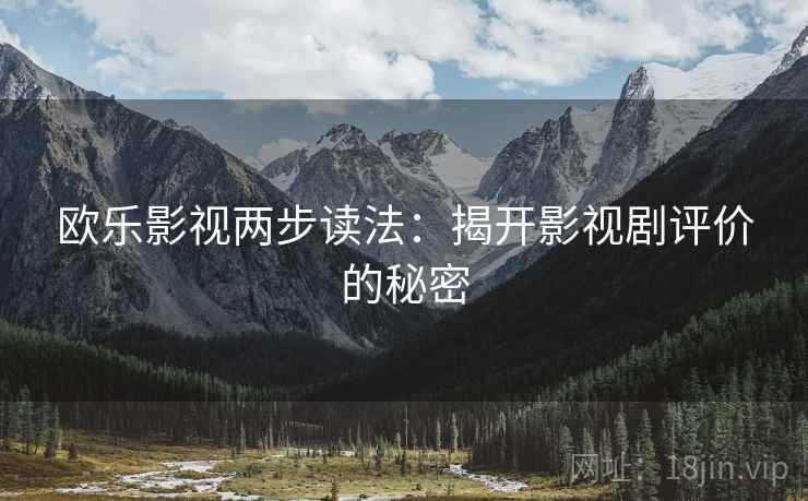 欧乐影视两步读法：揭开影视剧评价的秘密