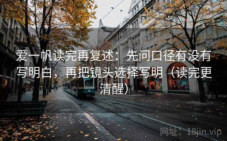 爱一帆读完再复述：先问口径有没有写明白，再把镜头选择写明（读完更清醒）