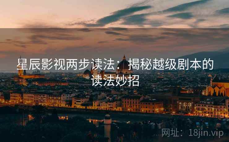 星辰影视两步读法：揭秘越级剧本的读法妙招