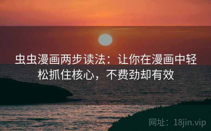 虫虫漫画两步读法：让你在漫画中轻松抓住核心，不费劲却有效