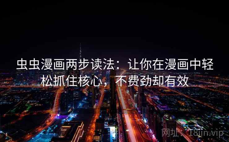 虫虫漫画两步读法：让你在漫画中轻松抓住核心，不费劲却有效