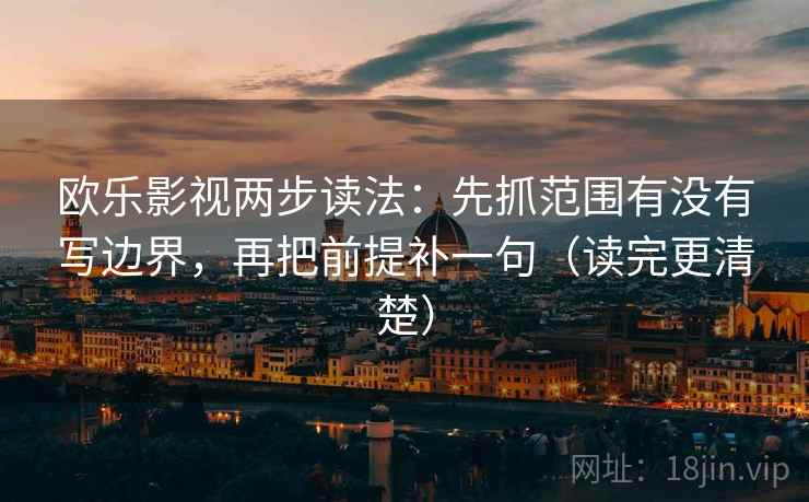 欧乐影视两步读法：先抓范围有没有写边界，再把前提补一句（读完更清楚）