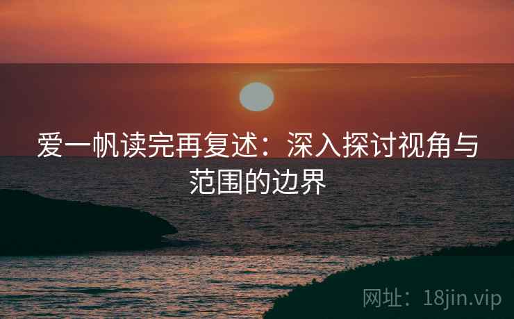爱一帆读完再复述：深入探讨视角与范围的边界