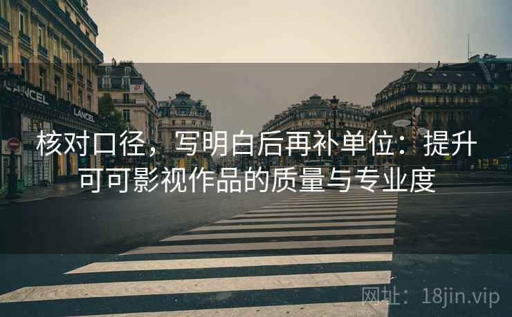 核对口径，写明白后再补单位：提升可可影视作品的质量与专业度