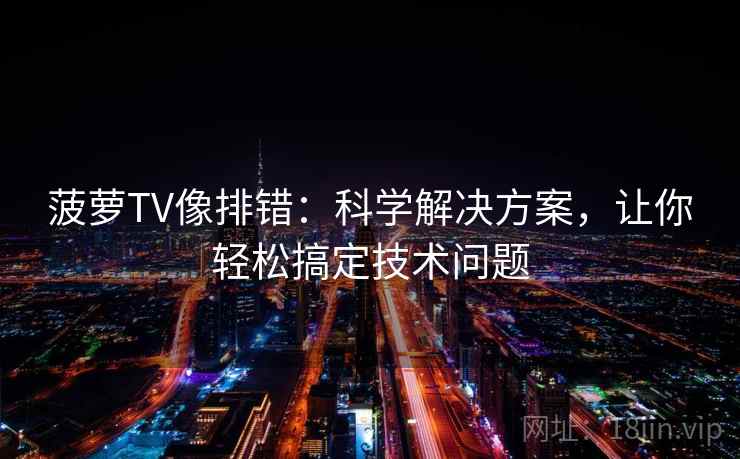 菠萝TV像排错：科学解决方案，让你轻松搞定技术问题