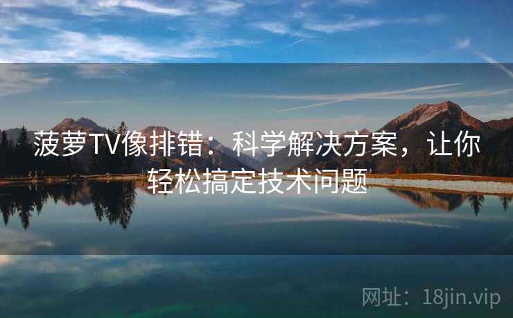 菠萝TV像排错：科学解决方案，让你轻松搞定技术问题