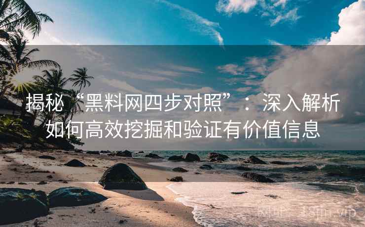 揭秘“黑料网四步对照”：深入解析如何高效挖掘和验证有价值信息  第1张