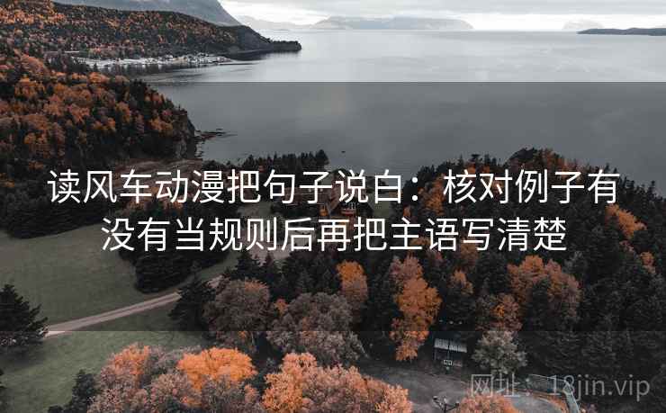 读风车动漫把句子说白：核对例子有没有当规则后再把主语写清楚  第2张