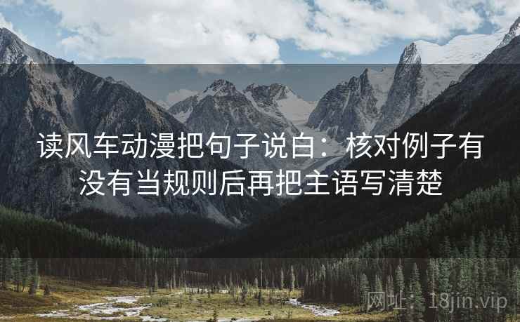 读风车动漫把句子说白：核对例子有没有当规则后再把主语写清楚  第1张