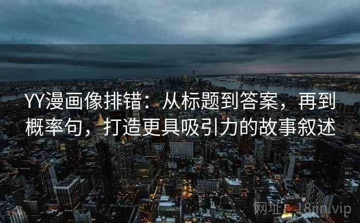 YY漫画像排错：从标题到答案，再到概率句，打造更具吸引力的故事叙述