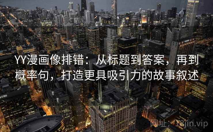 YY漫画像排错：从标题到答案，再到概率句，打造更具吸引力的故事叙述