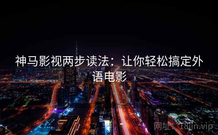神马影视两步读法：让你轻松搞定外语电影  第2张