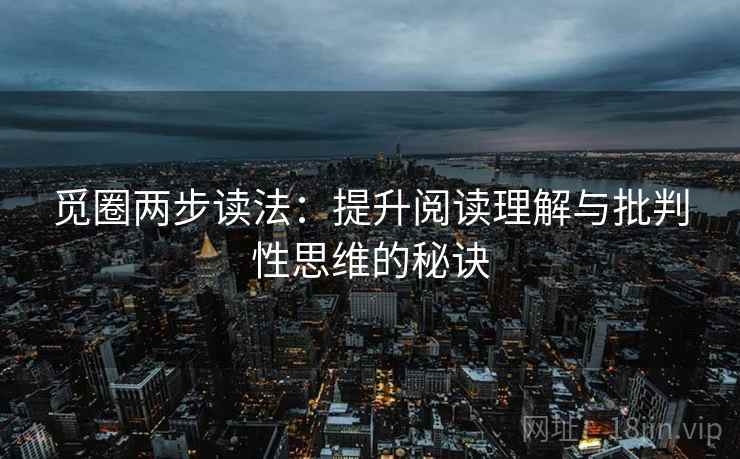 觅圈两步读法：提升阅读理解与批判性思维的秘诀