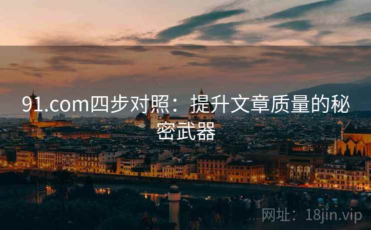 91.com四步对照：提升文章质量的秘密武器  第2张